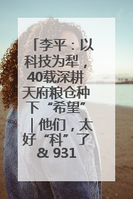 李平：以科技为犁，40载深耕天府粮仓种下“希望”｜他们，太好“科”了& 9312